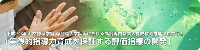 平成20年度 専門職大学院等における高度専門職業人養成教育推進プログラム「実践的指導力育成を保証する評価指標の開発」